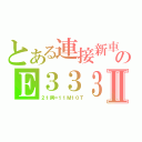 とある連接新車のＥ３３３Ⅱ（２１両＝１１Ｍ１０Ｔ）