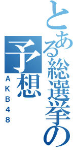 とある総選挙の予想（ＡＫＢ４８）