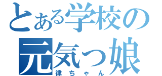 とある学校の元気っ娘（律ちゃん）