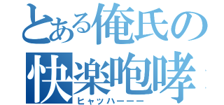 とある俺氏の快楽咆哮（ヒャッハーーー）