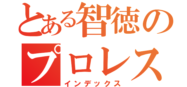 とある智徳のプロレス伝説（インデックス）