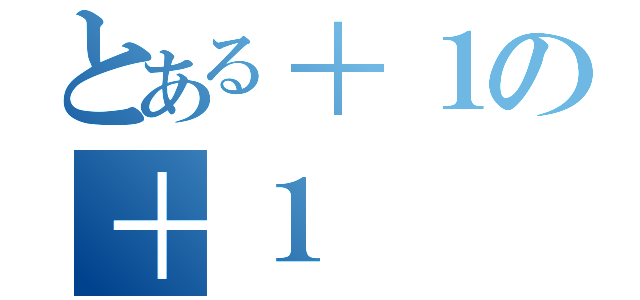 とある＋１の＋１（）