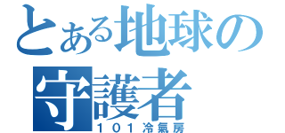 とある地球の守護者（１０１冷氣房）