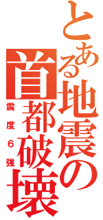 とある地震の首都破壊（震度６強）