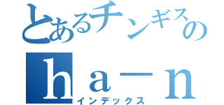 とあるチンギスのｈａ－ｎｎ（インデックス）