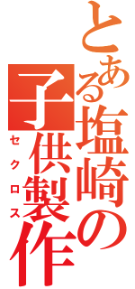 とある塩崎の子供製作（セクロス）