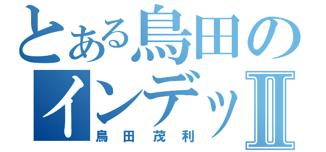 とある鳥田のインデックスⅡ（鳥田茂利）