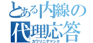 とある内線の代理応答（カワリニデマシタ）