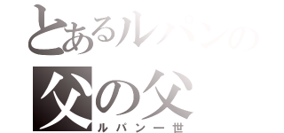 とあるルパンの父の父（ルパン一世）