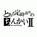 とある定時退社のちんかいⅡ（ちゃぁかすなよぉ）