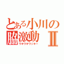 とある小川の脇激動Ⅱ（ワキワキワッキー）