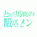 とある馬鹿の部活メンバー（７人揃って。馬鹿共）