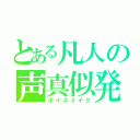 とある凡人の声真似発掘（ボイスメイク）