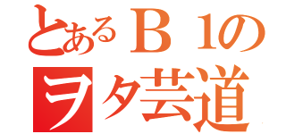 とあるＢ１のヲタ芸道（）