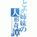 とある姉妹の人形奇譚（アシンメトリーフェイク）