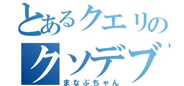 とあるクエリのクソデブ（まなぶちゃん）