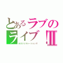 とあるラブのライブ！Ⅱ（ロゴジェネレーションズ）