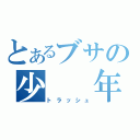 とあるブサの少　　年（トラッシュ）