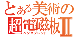 とある美術の超電磁板Ⅱ（ペンタブレット）