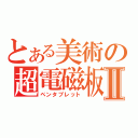 とある美術の超電磁板Ⅱ（ペンタブレット）