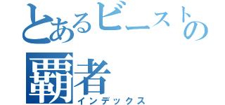 とあるビーストの覇者（インデックス）