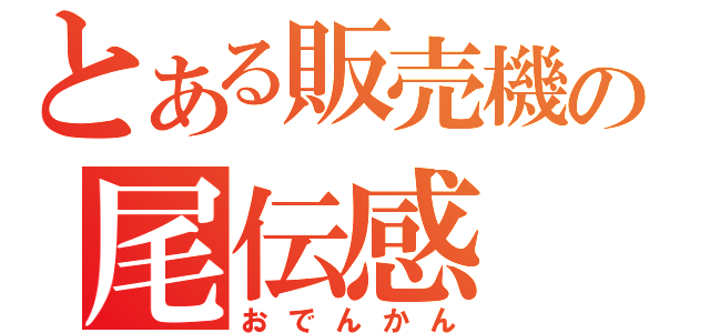 とある販売機の尾伝感（おでんかん）