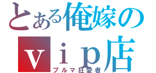 とある俺嫁のｖｉｐ店長（ブルマ狂愛者）