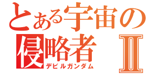 とある宇宙の侵略者Ⅱ（デビルガンダム）