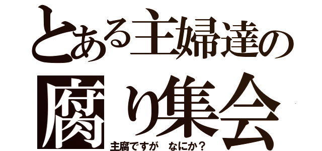 とある主婦達の腐り集会（主腐ですが　なにか？）