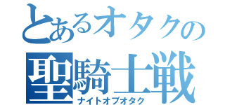 とあるオタクの聖騎士戦争（ナイトオブオタク）