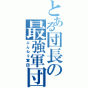 とある団長の最強軍団（ふんわり軍団）