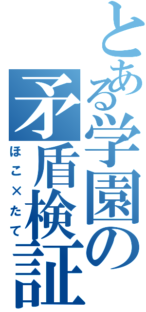 とある学園の矛盾検証（ほこ×たて）