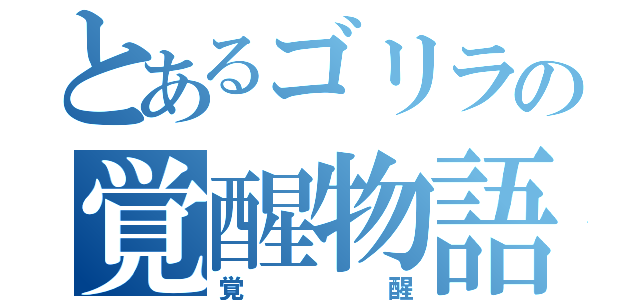 とあるゴリラの覚醒物語（覚醒）