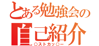 とある勉強会の自己紹介（○ストカッ○ー）