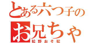 とある六つ子のお兄ちゃん（松野おそ松）