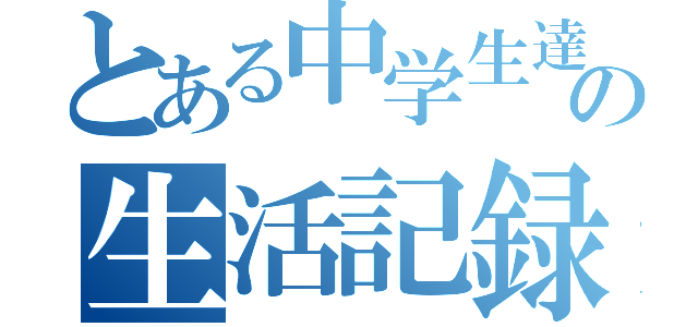 とある中学生達の生活記録（）