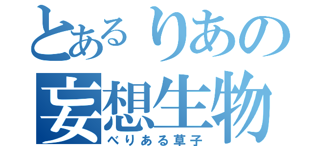 とあるりあの妄想生物（べりある草子）