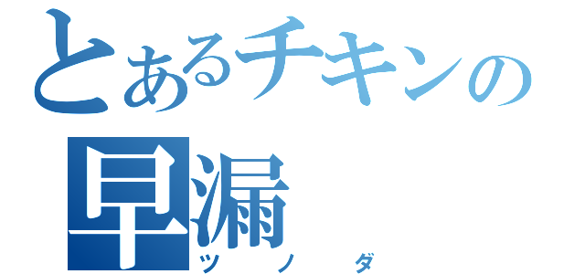 とあるチキンの早漏（ツノダ）