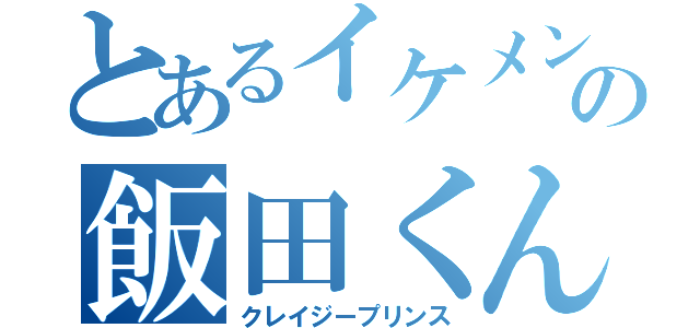 とあるイケメンの飯田くん（クレイジープリンス）