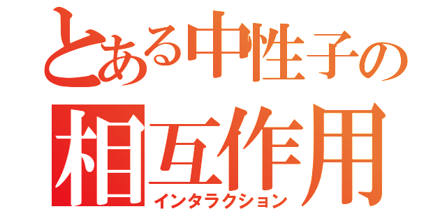 とある中性子の相互作用（インタラクション）