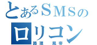 とあるＳＭＳのロリコン（路理 鳳帝）