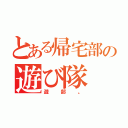 とある帰宅部の遊び隊（遊部。）