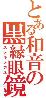 とある和音の黒縁眼鏡（ステキメガネ）