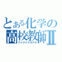 とある化学の高校教師Ⅱ（ナメクジグルグル）