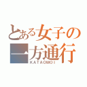 とある女子の一方通行（ＫＡＴＡＯＭＯＩ）