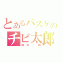 とあるバスケのチビ太郎（嶋田 柚）