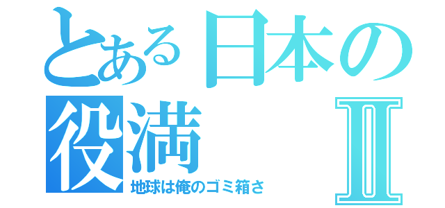 とある日本の役満Ⅱ（地球は俺のゴミ箱さ）