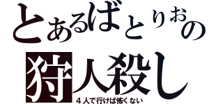 とあるばとりおんの狩人殺し（４人で行けば怖くない）