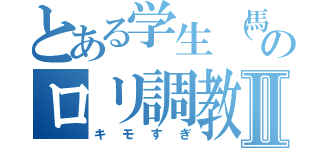 とある学生（馬）のロリ調教Ⅱ（キモすぎ）