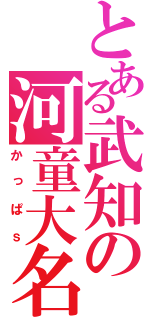 とある武知の河童大名（かっぱｓ）